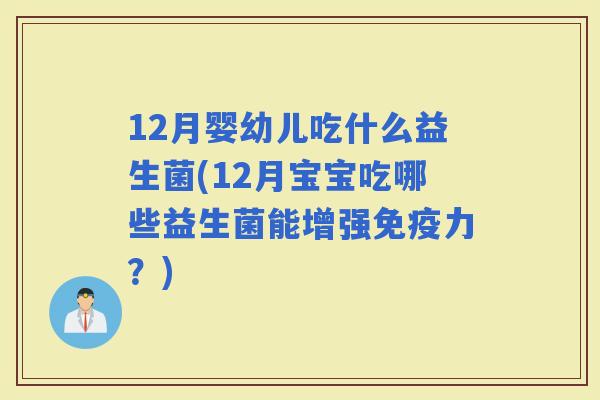 12月婴幼儿吃什么益生菌(12月宝宝吃哪些益生菌能增强力？)