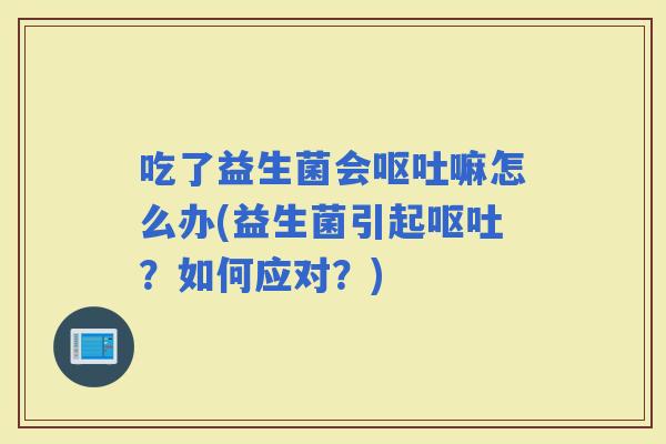 吃了益生菌会嘛怎么办(益生菌引起？如何应对？)