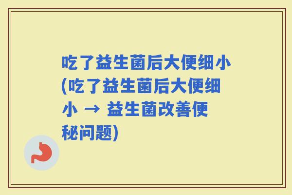 吃了益生菌后大便细小(吃了益生菌后大便细小 → 益生菌改善问题)