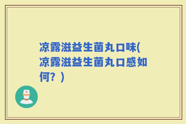 凉露滋益生菌丸口味(凉露滋益生菌丸口感如何？)