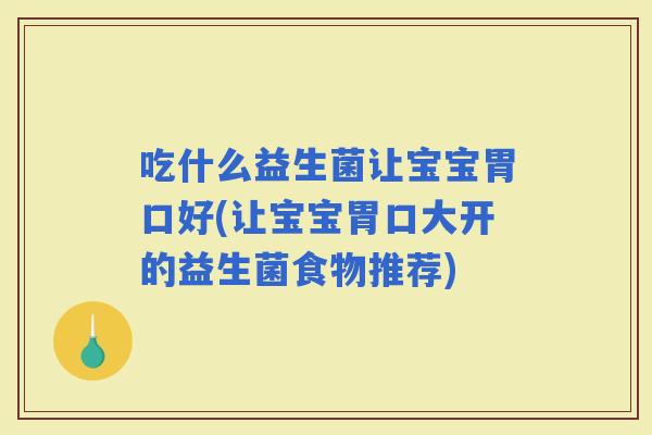 吃什么益生菌让宝宝胃口好(让宝宝胃口大开的益生菌食物推荐)
