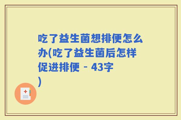 吃了益生菌想排便怎么办(吃了益生菌后怎样促进排便 - 43字)