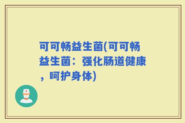 可可畅益生菌(可可畅益生菌：强化肠道健康，呵护身体)