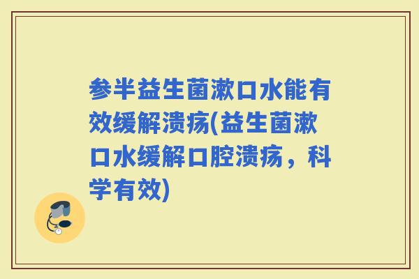 参半益生菌漱口水能有效缓解溃疡(益生菌漱口水缓解，科学有效)