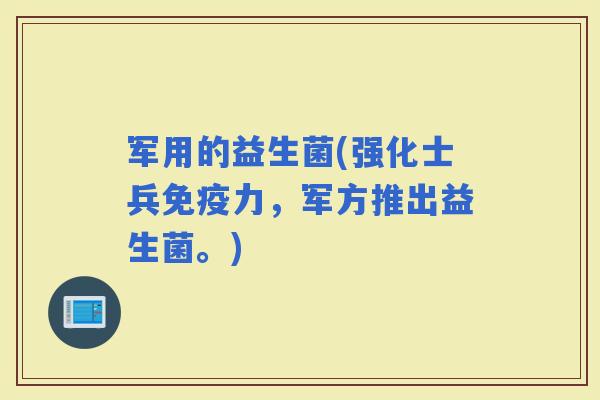 军用的益生菌(强化士兵力，军方推出益生菌。)