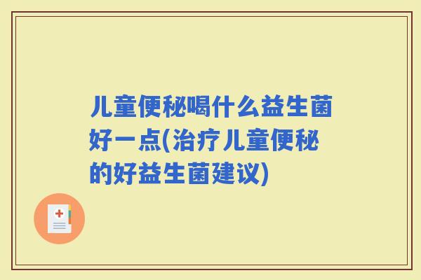 儿童喝什么益生菌好一点(儿童的好益生菌建议)