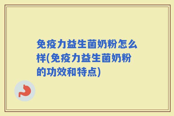 力益生菌奶粉怎么样(力益生菌奶粉的功效和特点)