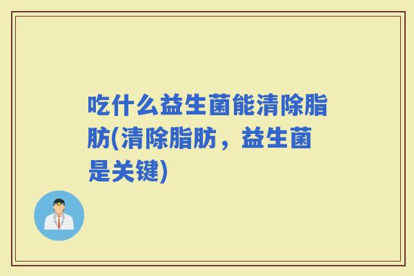 吃什么益生菌能清除脂肪(清除脂肪，益生菌是关键)