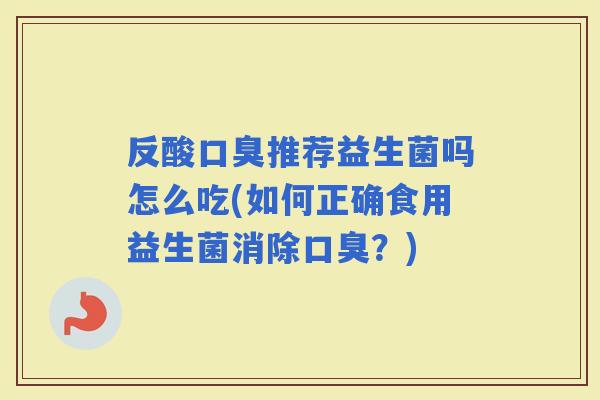反酸推荐益生菌吗怎么吃(如何正确食用益生菌消除？)