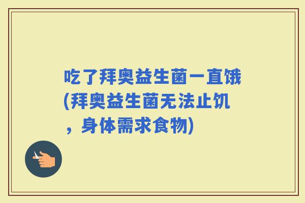 吃了拜奥益生菌一直饿(拜奥益生菌无法止饥，身体需求食物)