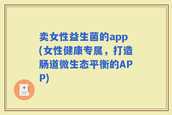 卖女性益生菌的app(女性健康专属，打造肠道微生态平衡的APP)