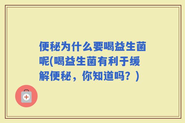 为什么要喝益生菌呢(喝益生菌有利于缓解，你知道吗？)