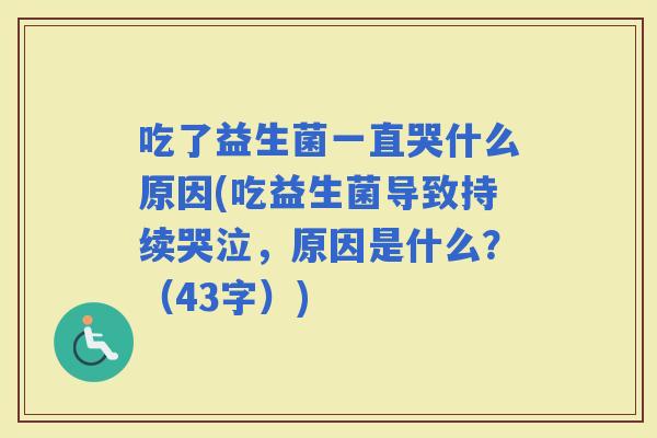 吃了益生菌一直哭什么原因(吃益生菌导致持续哭泣，原因是什么？（43字）)