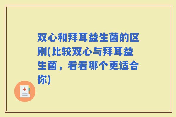 双心和拜耳益生菌的区别(比较双心与拜耳益生菌，看看哪个更适合你)
