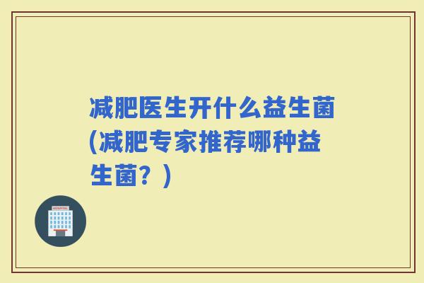 医生开什么益生菌(专家推荐哪种益生菌？)