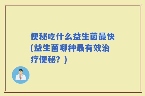 吃什么益生菌快(益生菌哪种有效？)