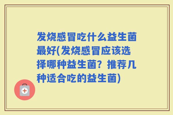 发烧吃什么益生菌好(发烧应该选择哪种益生菌？推荐几种适合吃的益生菌)