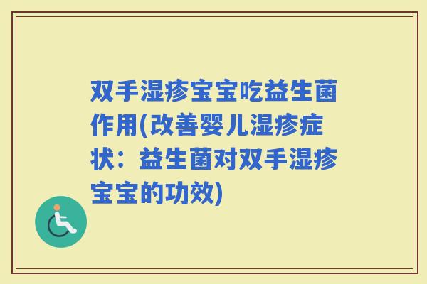 双手宝宝吃益生菌作用(改善婴儿症状：益生菌对双手宝宝的功效)