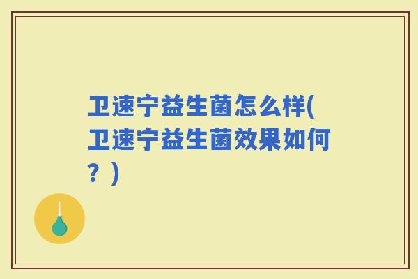 卫速宁益生菌怎么样(卫速宁益生菌效果如何？)