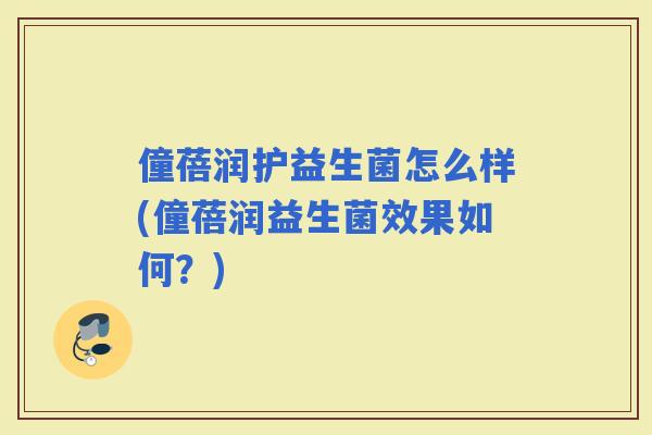 僮蓓润护益生菌怎么样(僮蓓润益生菌效果如何？)