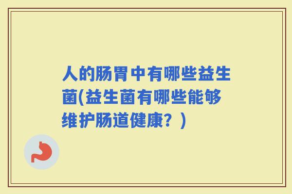 人的肠胃中有哪些益生菌(益生菌有哪些能够维护肠道健康？)
