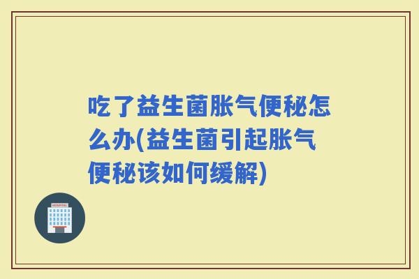 吃了益生菌怎么办(益生菌引起该如何缓解)