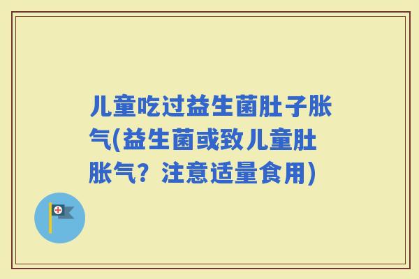 儿童吃过益生菌肚子(益生菌或致儿童肚？注意适量食用)