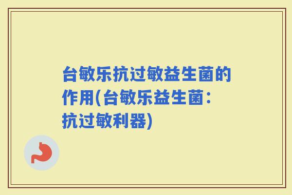 台敏乐抗益生菌的作用(台敏乐益生菌：抗利器)