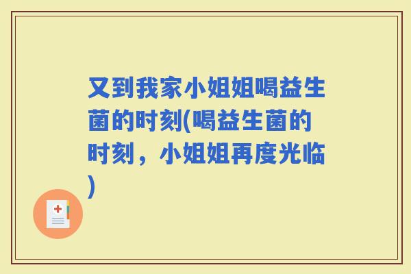 又到我家小姐姐喝益生菌的时刻(喝益生菌的时刻，小姐姐再度光临)