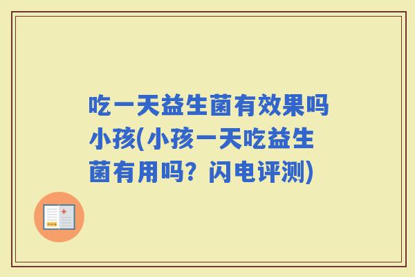 吃一天益生菌有效果吗小孩(小孩一天吃益生菌有用吗？闪电评测)