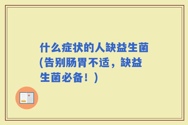 什么症状的人缺益生菌(告别肠胃不适，缺益生菌必备！)