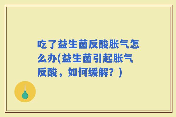 吃了益生菌反酸怎么办(益生菌引起反酸，如何缓解？)