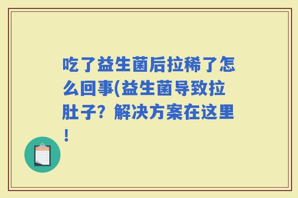 吃了益生菌后拉稀了怎么回事(益生菌导致拉肚子？解决方案在这里！