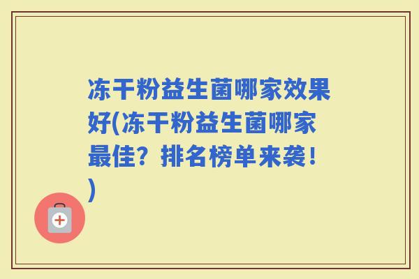 冻干粉益生菌哪家效果好(冻干粉益生菌哪家佳？排名榜单来袭！)