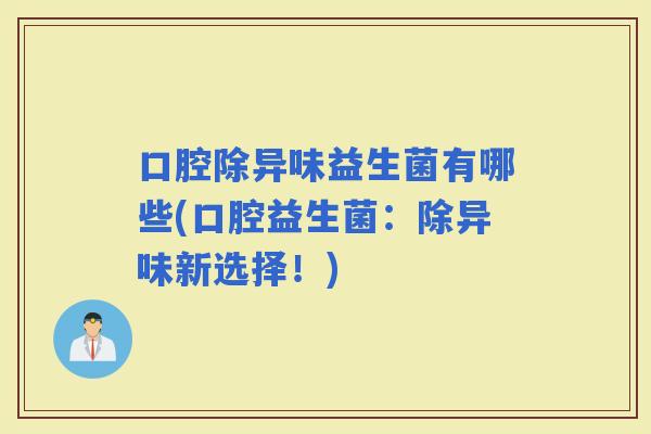 口腔除异味益生菌有哪些(口腔益生菌：除异味新选择！)