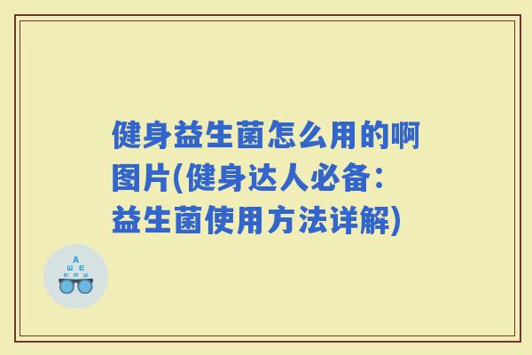 健身益生菌怎么用的啊图片(健身达人必备：益生菌使用方法详解)