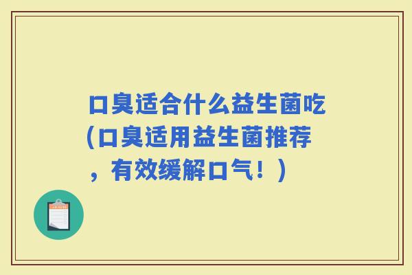 适合什么益生菌吃(适用益生菌推荐，有效缓解口气！)