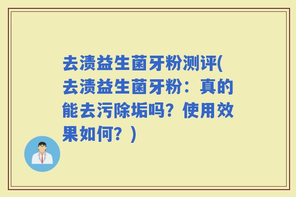 去渍益生菌牙粉测评(去渍益生菌牙粉：真的能去污除垢吗？使用效果如何？)