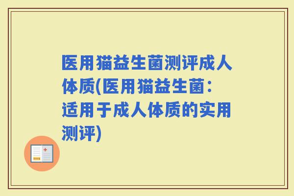 医用猫益生菌测评成人体质(医用猫益生菌：适用于成人体质的实用测评)
