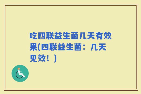 吃四联益生菌几天有效果(四联益生菌：几天见效！)