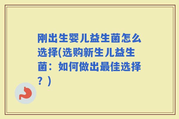 刚出生婴儿益生菌怎么选择(选购新生儿益生菌：如何做出佳选择？)