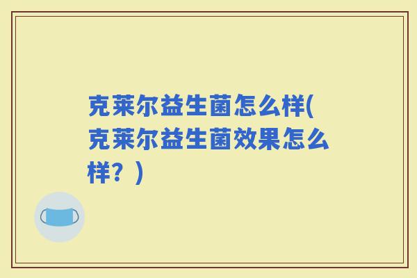 克莱尔益生菌怎么样(克莱尔益生菌效果怎么样？)