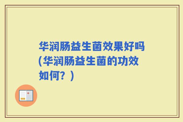 华润肠益生菌效果好吗(华润肠益生菌的功效如何？)