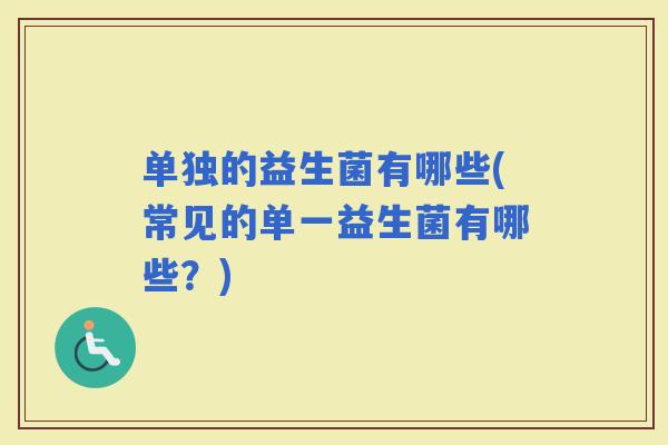 单独的益生菌有哪些(常见的单一益生菌有哪些？)