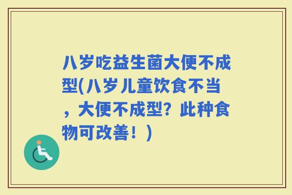 八岁吃益生菌大便不成型(八岁儿童饮食不当，大便不成型？此种食物可改善！)