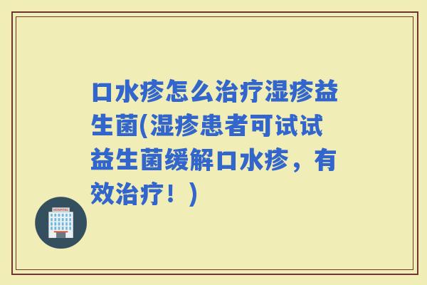 口水疹怎么益生菌(患者可试试益生菌缓解口水疹，有效！)