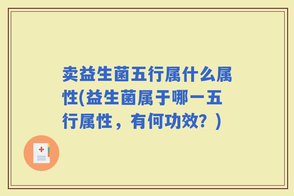 卖益生菌五行属什么属性(益生菌属于哪一五行属性，有何功效？)