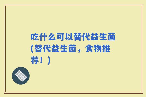 吃什么可以替代益生菌(替代益生菌，食物推荐！)