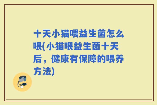 十天小猫喂益生菌怎么喂(小猫喂益生菌十天后，健康有保障的喂养方法)
