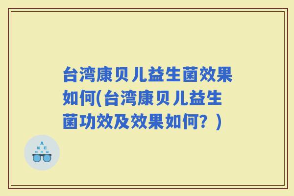 台湾康贝儿益生菌效果如何(台湾康贝儿益生菌功效及效果如何？)